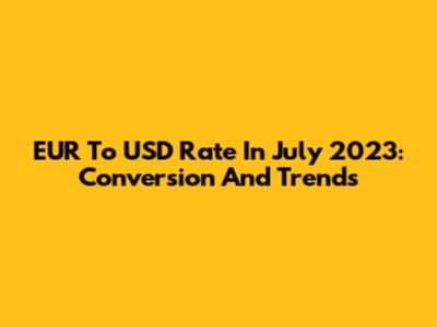 EUR To USD Rate In July 2023: Conversion And Trends