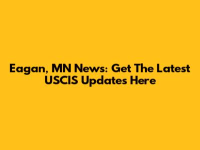 Eagan, MN News: Get The Latest USCIS Updates Here