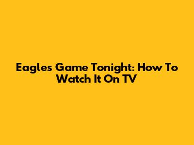Eagles Game Tonight: How To Watch It On TV