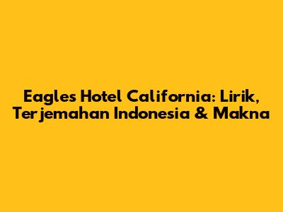 Eagles Hotel California: Lirik, Terjemahan Indonesia & Makna