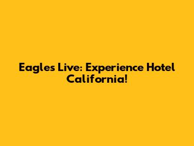 Eagles Live: Experience Hotel California!