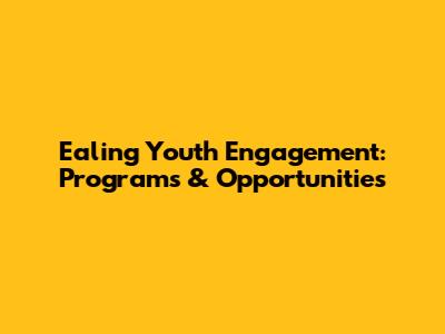 Ealing Youth Engagement: Programs & Opportunities