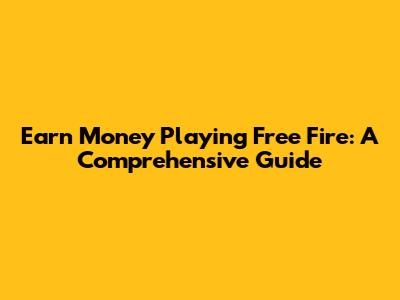 Earn Money Playing Free Fire: A Comprehensive Guide