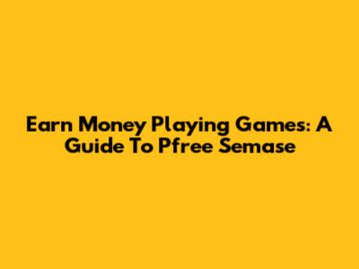 Earn Money Playing Games: A Guide To Pfree Semase