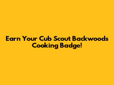 Earn Your Cub Scout Backwoods Cooking Badge!