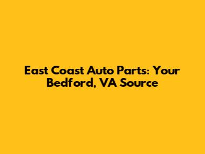 East Coast Auto Parts: Your Bedford, VA Source