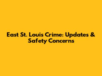 East St. Louis Crime: Updates & Safety Concerns