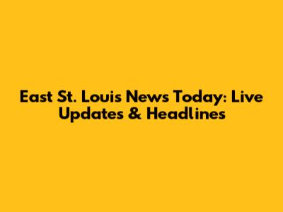East St. Louis News Today: Live Updates & Headlines