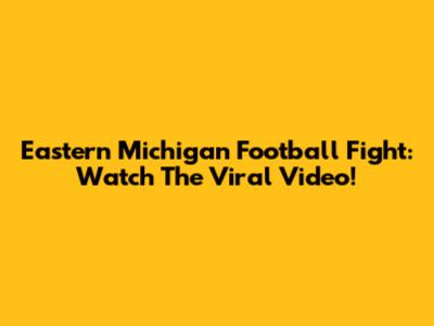 Eastern Michigan Football Fight: Watch The Viral Video!