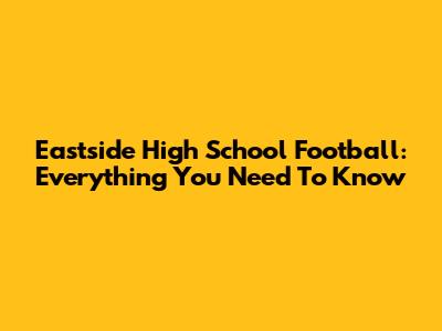 Eastside High School Football: Everything You Need To Know