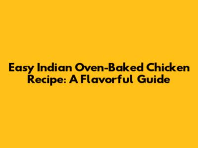 Easy Indian Oven-Baked Chicken Recipe: A Flavorful Guide