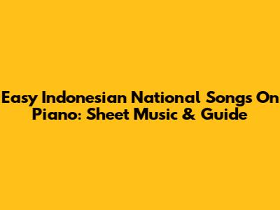 Easy Indonesian National Songs On Piano: Sheet Music & Guide