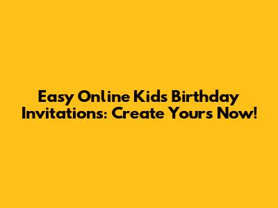 Easy Online Kids' Birthday Invitations: Create Yours Now!
