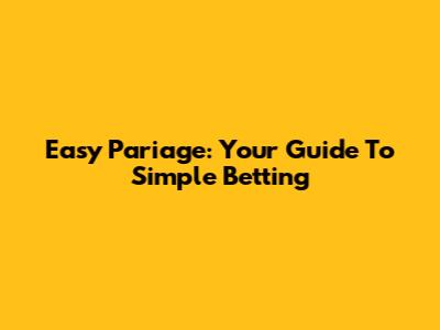 Easy Pariage: Your Guide To Simple Betting