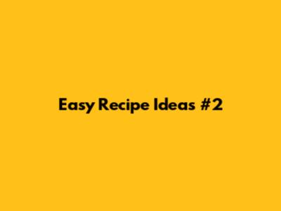 Easy Recipe Ideas #2
