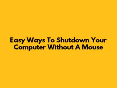 Easy Ways To Shutdown Your Computer Without A Mouse