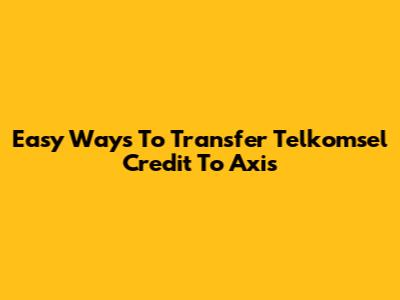 Easy Ways To Transfer Telkomsel Credit To Axis
