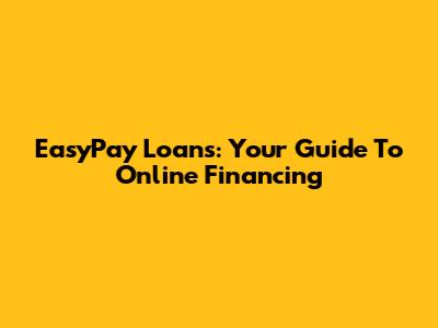 EasyPay Loans: Your Guide To Online Financing