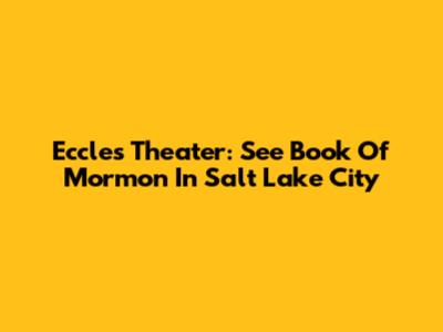 Eccles Theater: See Book Of Mormon In Salt Lake City