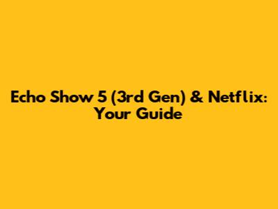 Echo Show 5 (3rd Gen) & Netflix: Your Guide
