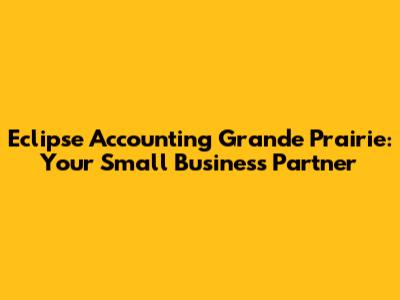 Eclipse Accounting Grande Prairie: Your Small Business Partner