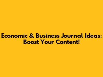Economic & Business Journal Ideas: Boost Your Content!