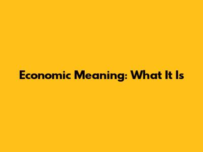 Economic Meaning: What It Is