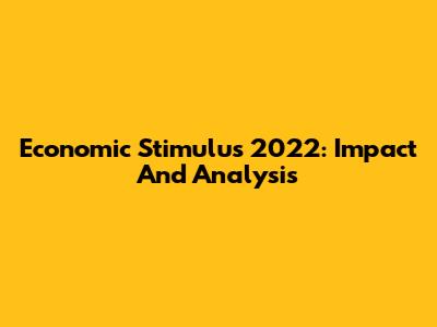 Economic Stimulus 2022: Impact And Analysis