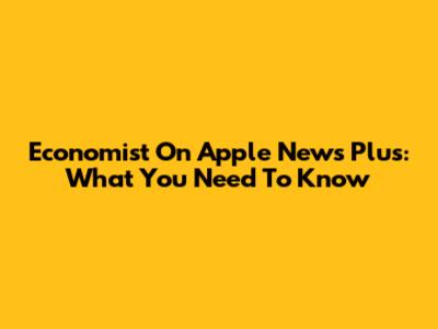 Economist On Apple News Plus: What You Need To Know