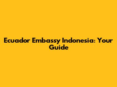 Ecuador Embassy Indonesia: Your Guide