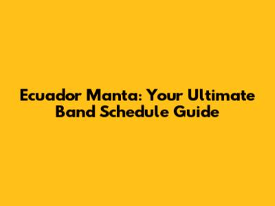 Ecuador Manta: Your Ultimate Band Schedule Guide