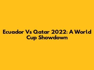 Ecuador Vs Qatar 2022: A World Cup Showdown