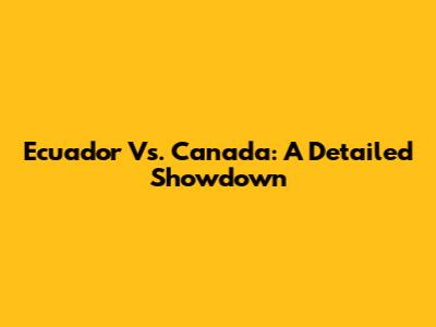 Ecuador Vs. Canada: A Detailed Showdown
