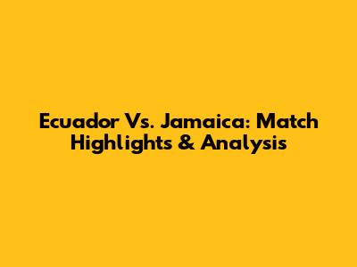 Ecuador Vs. Jamaica: Match Highlights & Analysis