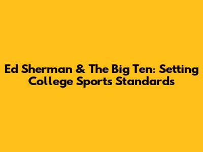Ed Sherman & The Big Ten: Setting College Sports Standards