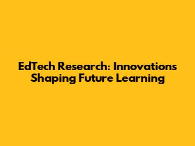 EdTech Research: Innovations Shaping Future Learning