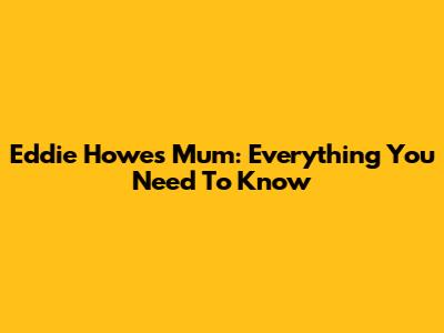Eddie Howe's Mum: Everything You Need To Know