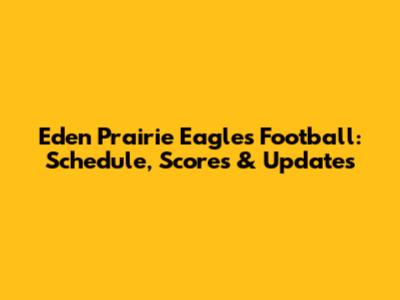 Eden Prairie Eagles Football: Schedule, Scores & Updates