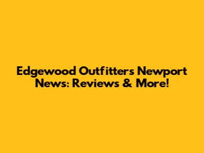 Edgewood Outfitters Newport News: Reviews & More!