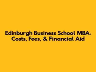 Edinburgh Business School MBA: Costs, Fees, & Financial Aid