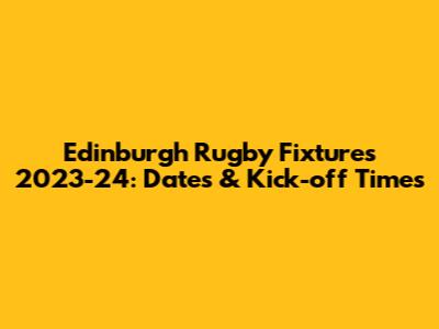 Edinburgh Rugby Fixtures 2023-24: Dates & Kick-off Times