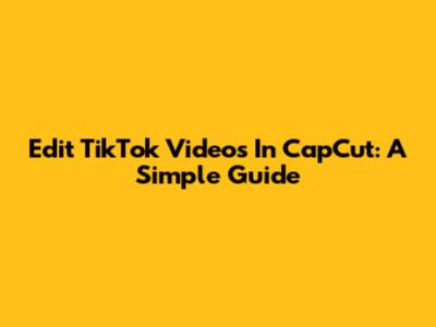 Edit TikTok Videos In CapCut: A Simple Guide