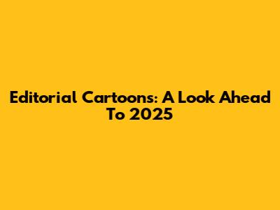 Editorial Cartoons: A Look Ahead To 2025