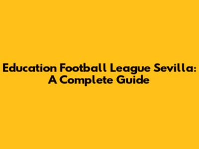 Education Football League Sevilla: A Complete Guide
