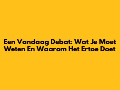 Een Vandaag Debat: Wat Je Moet Weten En Waarom Het Ertoe Doet
