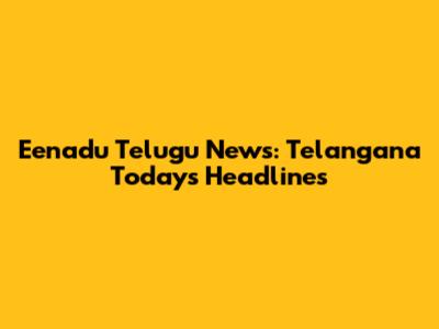 Eenadu Telugu News: Telangana Today's Headlines