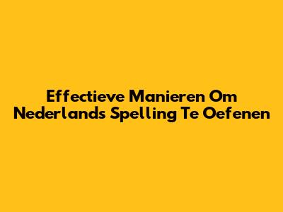 Effectieve Manieren Om Nederlands Spelling Te Oefenen