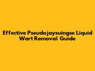 Effective Pseudojaysuingse Liquid Wart Removal Guide