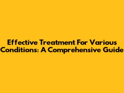 Effective Treatment For Various Conditions: A Comprehensive Guide