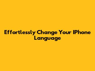 Effortlessly Change Your IPhone Language